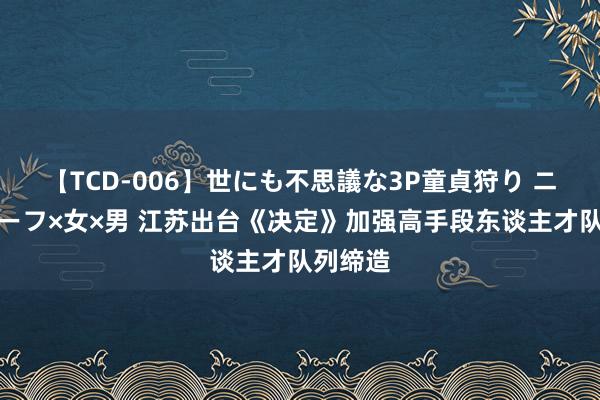 【TCD-006】世にも不思議な3P童貞狩り ニューハーフ×女×男 江苏出台《决定》加强高手段东谈主才队列缔造