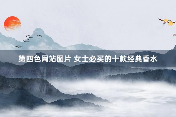 第四色网站图片 女士必买的十款经典香水