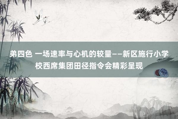 弟四色 一场速率与心机的较量——新区施行小学校西席集团田径指令会精彩呈现