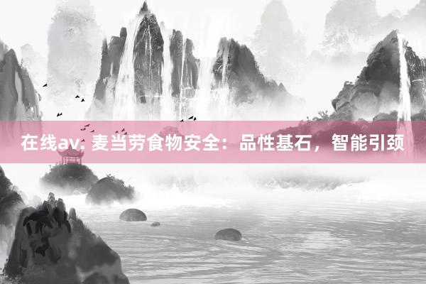 在线av. 麦当劳食物安全：品性基石，智能引颈