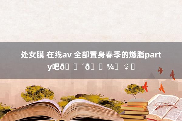 处女膜 在线av 全部置身春季的燃脂party吧🚴🏾‍♀️