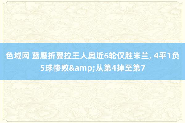 色域网 蓝鹰折翼拉王人奥近6轮仅胜米兰， 4平1负5球惨败&从第4掉至第7