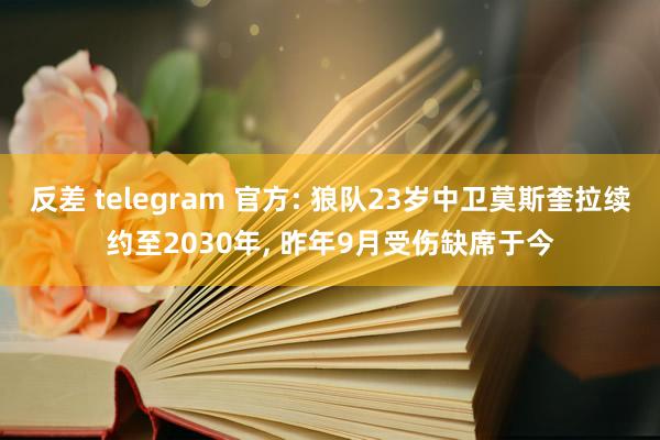 反差 telegram 官方: 狼队23岁中卫莫斯奎拉续约至2030年， 昨年9月受伤缺席于今