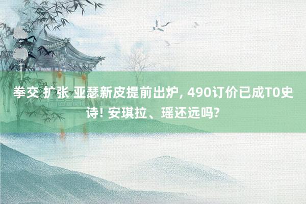 拳交 扩张 亚瑟新皮提前出炉， 490订价已成T0史诗! 安琪拉、瑶还远吗?