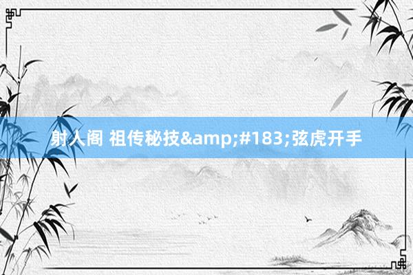 射人阁 祖传秘技&#183;弦虎开手