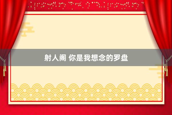 射人阁 你是我想念的罗盘