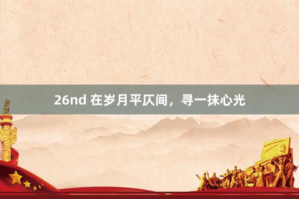 26nd 在岁月平仄间，寻一抹心光